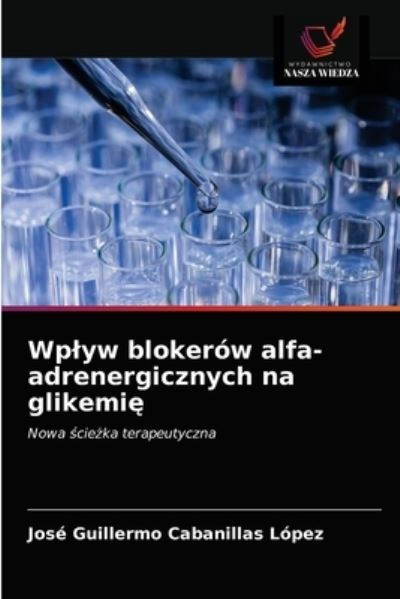 Cover for Jose Guillermo Cabanillas Lopez · Wplyw blokerow alfa-adrenergicznych na glikemi? (Paperback Book) (2021)