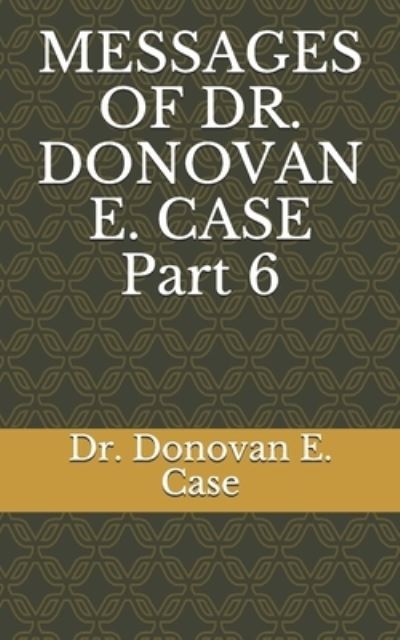 Cover for Donovan E Case · MESSAGES OF DR. DONOVAN E. CASE Part 6 (Paperback Book) (2020)