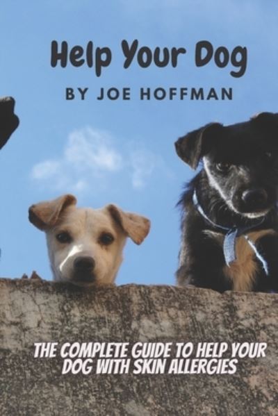 Help Your Dog - The Complete Guide to Help Your Dog With Skin Allergies - Joe Hoffman - Books - Independently Published - 9798579621054 - December 10, 2020