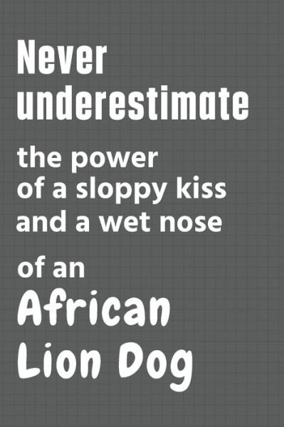 Cover for Wowpooch Press · Never underestimate the power of a sloppy kiss and a wet nose of an African Lion Dog (Paperback Book) (2020)