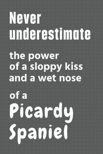 Cover for Wowpooch Press · Never underestimate the power of a sloppy kiss and a wet nose of a Picardy Spaniel (Pocketbok) (2020)