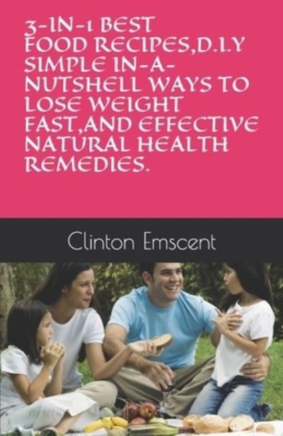 Cover for Emscent Odoeme Clinton Emscent Odoeme · 3-in-1 Best Food Recipes,d.i.y Simple In-a-nutshell Ways to Lose Weight Fast,and Effective Natural Health Remedies - Fitness and Positivity (Pocketbok) (2020)