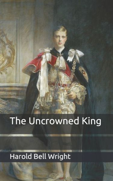 The Uncrowned King - Harold Bell Wright - Books - Independently Published - 9798653376054 - June 12, 2020