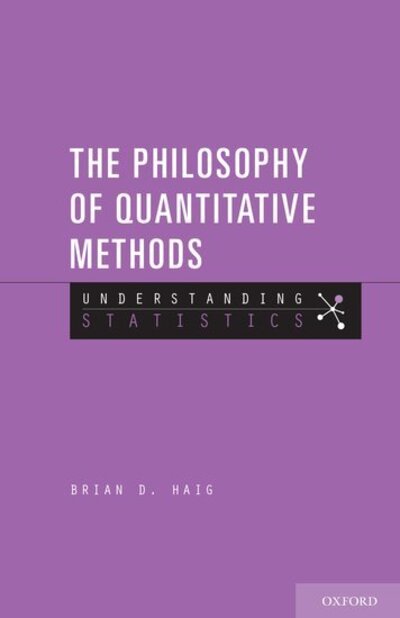 Cover for Haig, Brian D. (Professor of Psychology, Professor of Psychology, University of Canterbury) · The Philosophy of Quantitative Methods: Understanding Statistics - Understanding Statistics (Paperback Book) (2018)