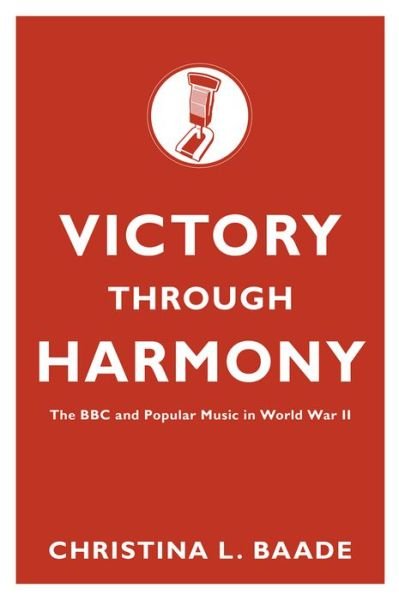 Cover for Baade, Christina L. (Associate Professor in Music and Communication Studies, Associate Professor in Music and Communication Studies, McMaster University, Hamilton, Ontario, Canada) · Victory through Harmony: The BBC and Popular Music in World War II (Paperback Book) (2013)