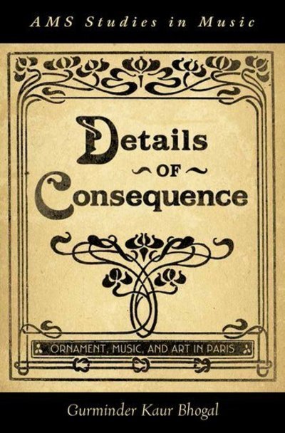Details of Consequence: Ornament, Music, and Art in Paris - AMS Studies in Music - Bhogal, Gurminder Kaur (Assistant Professor, Assistant Professor, Wellesley College, Wellesley, MA) - Bøger - Oxford University Press Inc - 9780199795055 - 9. januar 2014