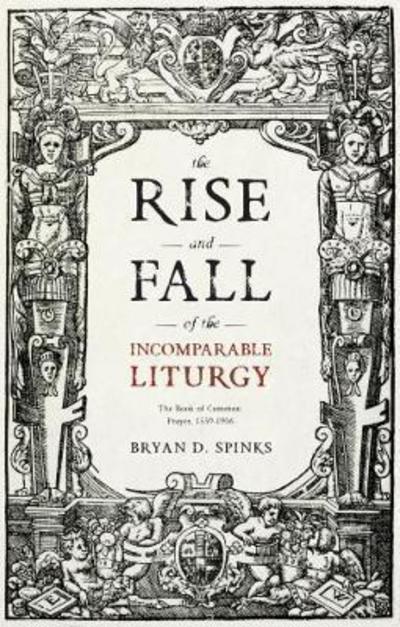 Cover for Bryan D. Spinks · The Rise and Fall of the Incomparable Liturgy: The Book of Common Prayer, 1559-1906 (Paperback Book) (2017)