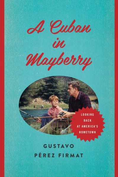 A Cuban in Mayberry: Looking Back at America's Hometown - Gustavo Perez Firmat - Książki - University of Texas Press - 9780292739055 - 1 października 2014