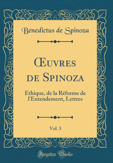 Cover for Benedictus de Spinoza · Uvres De Spinoza, Vol. 3: Ethique, De La Reforme De L'entendement, Lettres (Classic Reprint) (Hardcover Book) (2018)