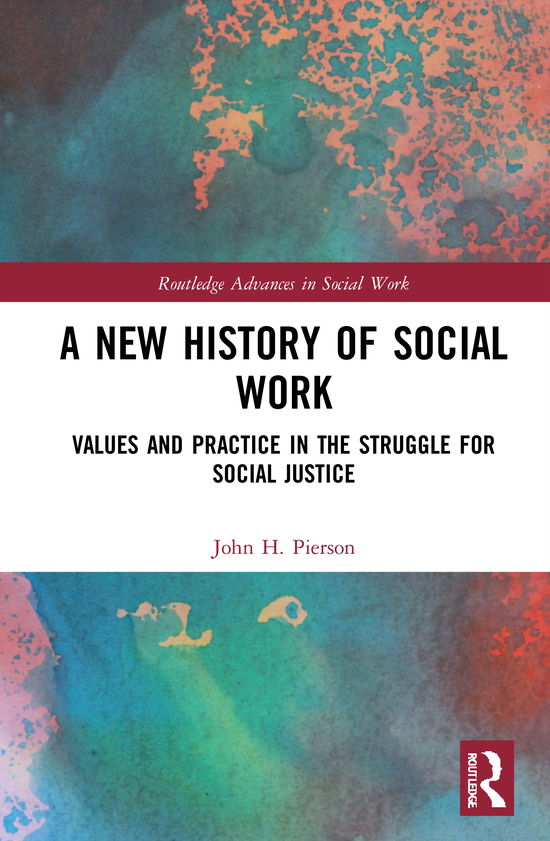Cover for Pierson, John H. (University of Staffordshire, UK) · A New History of Social Work: Values and Practice in the Struggle for Social Justice - Routledge Advances in Social Work (Hardcover Book) (2021)