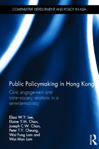 Cover for Lee, Eliza W.Y. (University of Hong Kong) · Public Policymaking in Hong Kong: Civic Engagement and State-Society Relations in a Semi-Democracy - Comparative Development and Policy in Asia (Hardcover bog) (2013)