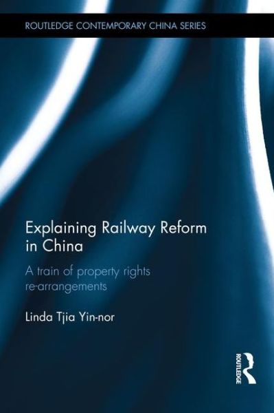 Cover for Yin-nor, Linda Tjia (University of Hong Kong) · Explaining Railway Reform in China: A Train of Property Rights Re-arrangements - Routledge Contemporary China Series (Gebundenes Buch) (2015)