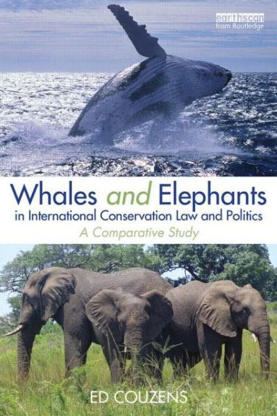 Cover for Couzens, Ed (University of Sydney, Australia) · Whales and Elephants in International Conservation Law and Politics: A Comparative Study - Routledge Research in International Environmental Law (Hardcover Book) (2013)