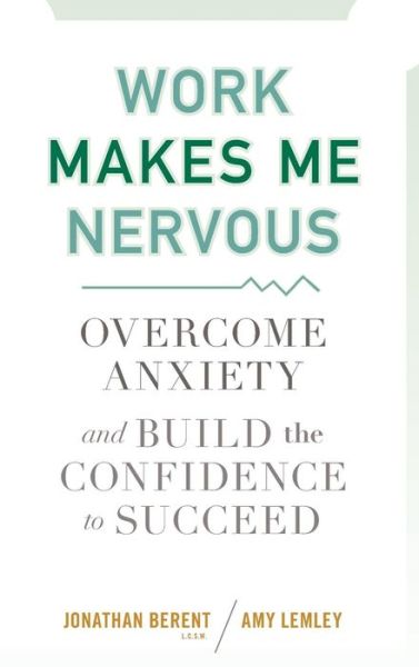 Cover for Jonathan Berent · Work Makes Me Nervous: Overcome Anxiety and Build the Confidence to Succeed (Hardcover Book) (2010)
