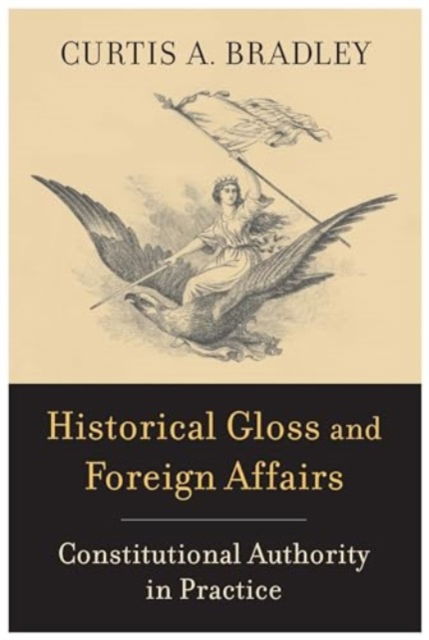 Cover for Curtis A. Bradley · Historical Gloss and Foreign Affairs: Constitutional Authority in Practice (Hardcover Book) (2024)