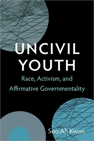 Cover for Soo Ah Kwon · Uncivil Youth: Race, Activism, and Affirmative Governmentality (Innbunden bok) (2013)