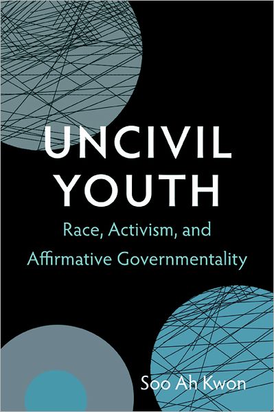 Cover for Soo Ah Kwon · Uncivil Youth: Race, Activism, and Affirmative Governmentality (Gebundenes Buch) (2013)