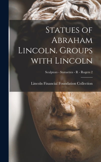 Cover for Lincoln Financial Foundation Collection · Statues of Abraham Lincoln. Groups With Lincoln; Sculptors - Statuettes - R - Rogers 2 (Hardcover Book) (2021)