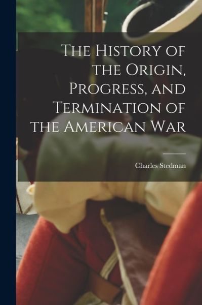 Cover for Charles Stedman · History of the Origin, Progress, and Termination of the American War (Book) (2022)