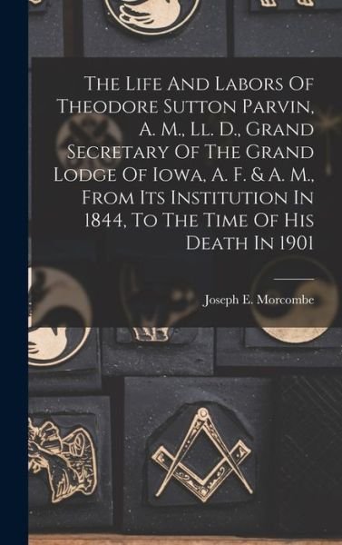 The Life And Labors Of Theodore Sutton Parvin, A. M., Ll. D., Grand Secretary Of The Grand Lodge Of Iowa, A. F. & A. M., From Its Institution In 1844, To The Time Of His Death In 1901 - LLC Creative Media Partners - Livres - Creative Media Partners, LLC - 9781018783055 - 27 octobre 2022