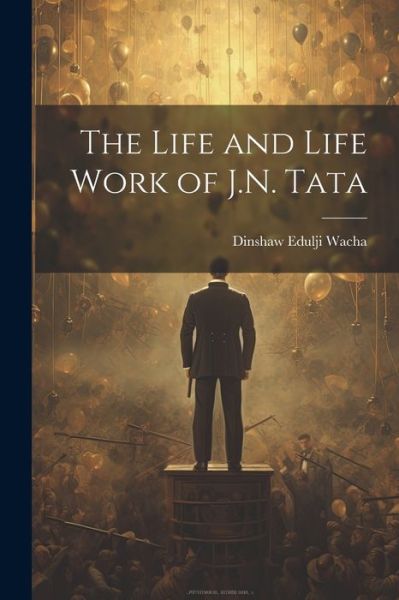 Cover for Dinshaw Edulji Wacha · Life and Life Work of J. N. Tata (Book) (2023)