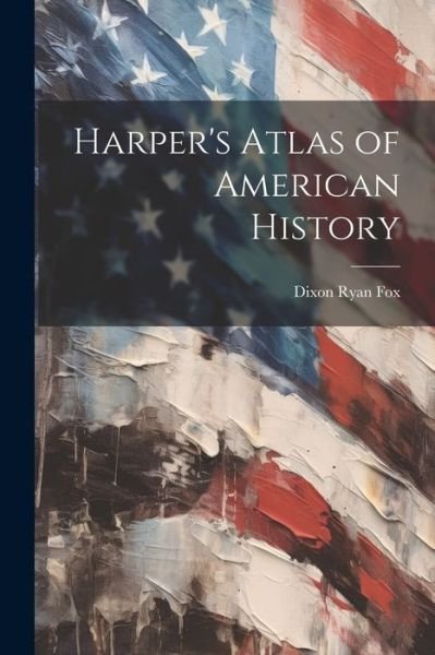 Cover for Dixon Ryan Fox · Harper's Atlas of American History (Book) (2023)