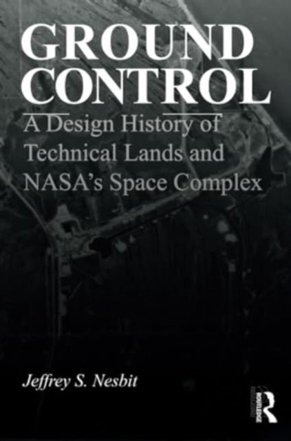 Cover for Nesbit, Jeffrey S. (Harvard University, USA) · Ground Control: A Design History of Technical Lands and NASA’s Space Complex (Paperback Book) (2024)