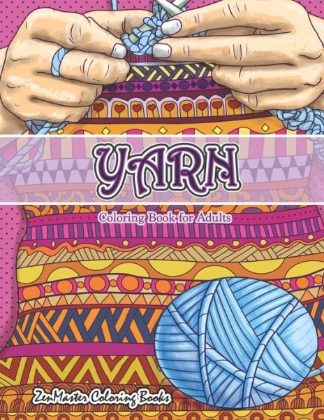 Cover for ZenMaster Coloring Books · Yarn Coloring Book for Adults : An Adult Coloring Book of Yarn, Knitting, Quilting, and More for Stress Relief and Relaxation (Taschenbuch) (2019)