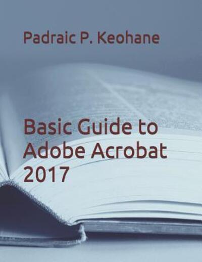 Cover for Padraic P Keohane · Basic Guide to Adobe Acrobat 2017 (Paperback Book) (2019)