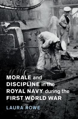 Cover for Rowe, Laura (University of Exeter) · Morale and Discipline in the Royal Navy during the First World War - Studies in the Social and Cultural History of Modern Warfare (Hardcover Book) (2018)