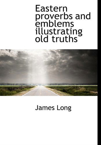 Eastern Proverbs and Emblems Illustrating Old Truths - James Long - Books - BiblioLife - 9781117118055 - November 18, 2009