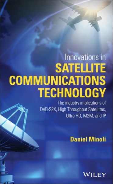 Cover for Minoli, Daniel (Stevens Institute of Technology, AT&amp;T, Red Bank, New Jersey) · Innovations in Satellite Communications and Satellite Technology: The Industry Implications of DVB-S2X, High Throughput Satellites, Ultra HD, M2M, and IP (Hardcover Book) (2015)