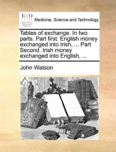 Cover for John Watson · Tables of Exchange. in Two Parts. Part First. English Money Exchanged into Irish, ... Part Second. Irish Money Exchanged into English, ... (Paperback Bog) (2010)