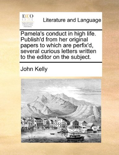 Cover for John Kelly · Pamela's Conduct in High Life. Publish'd from Her Original Papers to Which Are Perfix'd, Several Curious Letters Written to the Editor on the Subject. (Pocketbok) (2010)