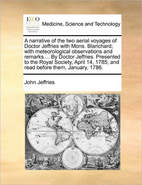 A Narrative of the Two Aerial Voyages of Doctor Jeffries with Mons. Blanchard; with Meteorological Observations and Remarks.... by Doctor Jeffries. Pres - John Jeffries - Books - Gale Ecco, Print Editions - 9781170108055 - June 9, 2010
