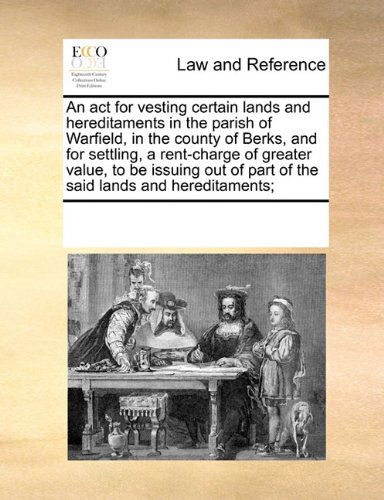 Cover for See Notes Multiple Contributors · An Act for Vesting Certain Lands and Hereditaments in the Parish of Warfield, in the County of Berks,  and for Settling, a Rent-charge of Greater ... of Part of the Said Lands and Hereditaments; (Paperback Book) (2010)