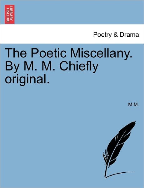 Cover for M M · The Poetic Miscellany. by M. M. Chiefly Original. (Pocketbok) (2011)