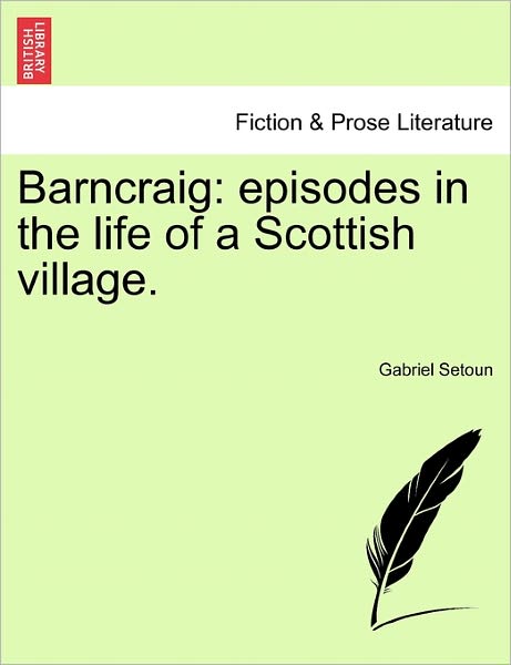 Barncraig: Episodes in the Life of a Scottish Village. - Gabriel Setoun - Books - British Library, Historical Print Editio - 9781241178055 - March 1, 2011
