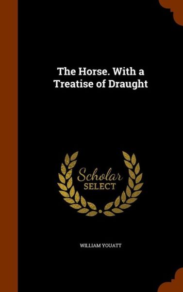 The Horse. with a Treatise of Draught - William Youatt - Books - Arkose Press - 9781345706055 - October 31, 2015