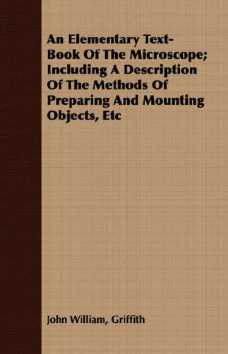 Cover for John William Griffith · An Elementary Text-book of the Microscope; Including a Description of the Methods of Preparing and Mounting Objects, Etc (Paperback Book) (2008)