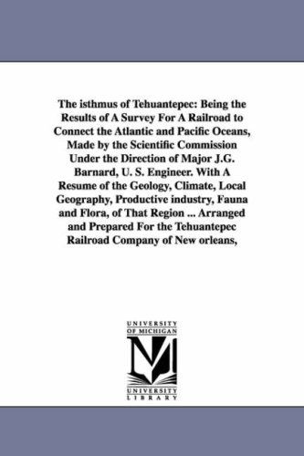 Cover for Michigan Historical Reprint Series · The Isthmus of Tehuantepec: Being the Results of a Survey for a Railroad to Connect the Atlantic and Pacific Oceans, Made by the Scientific Commission ... ... Arranged and Prepared for the Tehuantepec (Paperback Book) (2006)