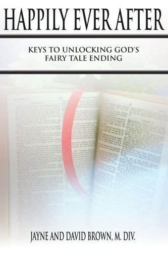 Happily Ever After: Keys to Unlocking God's Fairy Tale Ending - David Brown - Books - AuthorHouse - 9781425941055 - June 23, 2006