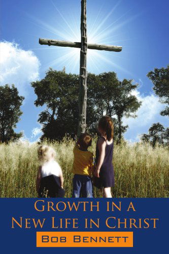 Growth in a New Life in Christ - Bob Bennett - Books - AuthorHouse - 9781425996055 - May 31, 2007