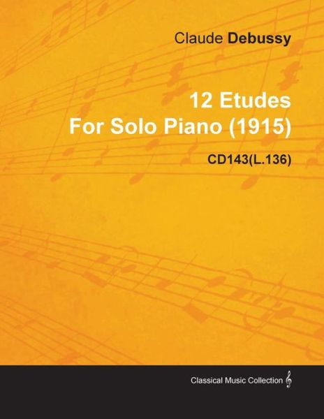 12 Etudes by Claude Debussy for Solo Piano (1915) Cd143 (L.136) - Claude Debussy - Libros - Smith Press - 9781446517055 - 30 de noviembre de 2010