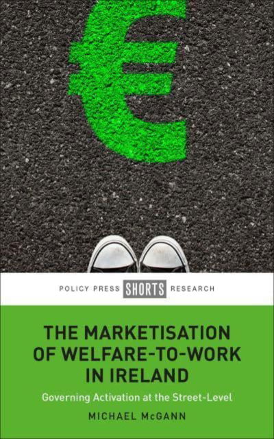 Cover for McGann, Michael (University of Melbourne) · The Marketisation of Welfare-To-Work in Ireland: Governing Activation at the Street-Level (Gebundenes Buch) (2023)