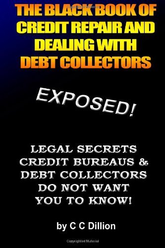 Cover for C C Dillion · The Black Book of Credit Repair and Dealing with Debt Collectors: Eliminate Debt Collectors from Your Life and Easily Repair Your Credit (Paperback Book) (2010)