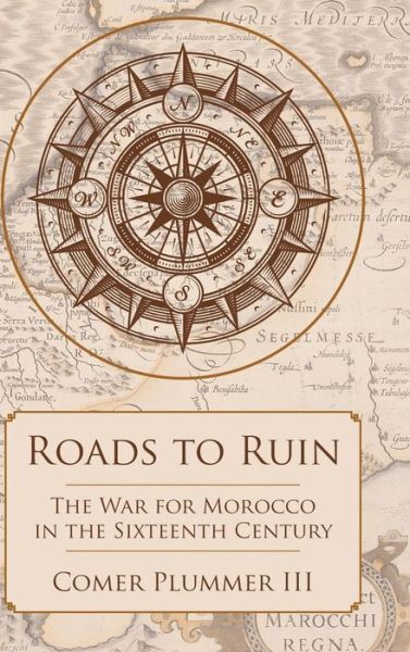 Cover for Comer Plummer III · Roads to Ruin: the War for Morocco in the Sixteenth Century (Hardcover Book) (2015)