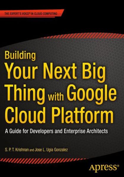 Cover for Jose Ugia Gonzalez · Building Your Next Big Thing with Google Cloud Platform: A Guide for Developers and Enterprise Architects (Paperback Book) [1st edition] (2015)