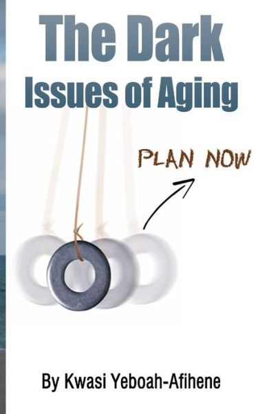 Cover for Kwasi Yeboah-afihene · The Dark Issues of Aging: Plan Now (Paperback Book) (2013)