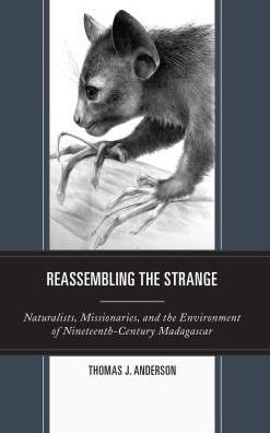 Cover for Thomas Anderson · Reassembling the Strange: Naturalists, Missionaries, and the Environment of Nineteenth-Century Madagascar (Hardcover Book) (2018)